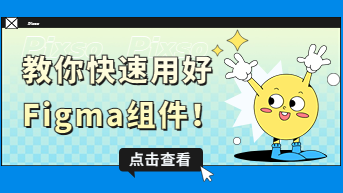 Figma组件怎么用？一篇文章帮你用好！